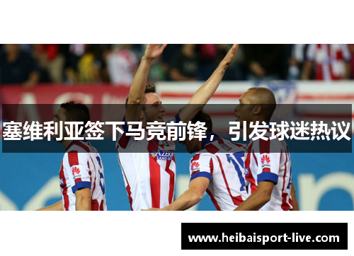 塞维利亚签下马竞前锋，引发球迷热议
