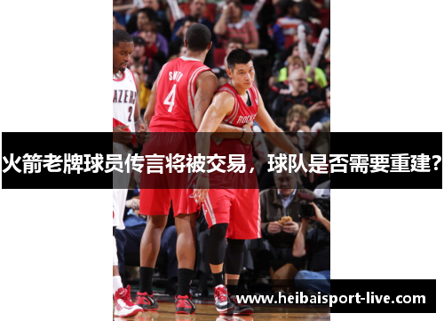 火箭老牌球员传言将被交易，球队是否需要重建？