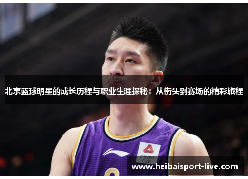 北京篮球明星的成长历程与职业生涯探秘：从街头到赛场的精彩旅程