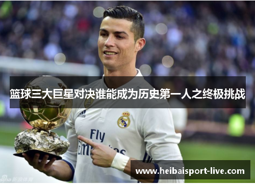 篮球三大巨星对决谁能成为历史第一人之终极挑战