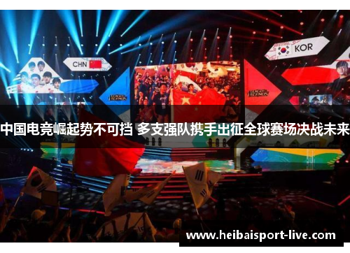中国电竞崛起势不可挡 多支强队携手出征全球赛场决战未来
