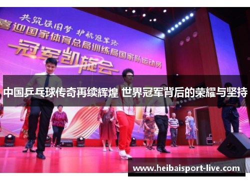 中国乒乓球传奇再续辉煌 世界冠军背后的荣耀与坚持