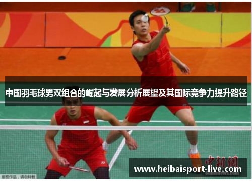 中国羽毛球男双组合的崛起与发展分析展望及其国际竞争力提升路径