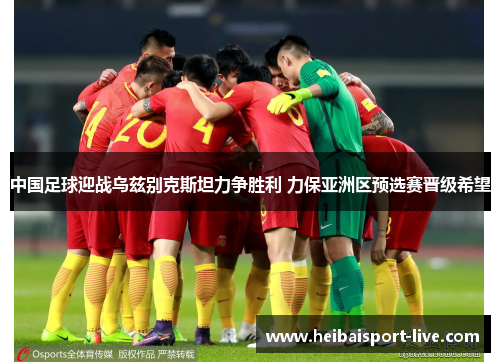 中国足球迎战乌兹别克斯坦力争胜利 力保亚洲区预选赛晋级希望