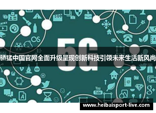 骄猛中国官网全面升级呈现创新科技引领未来生活新风尚